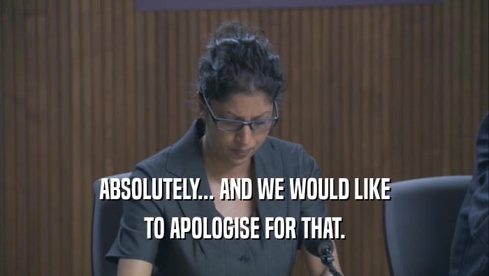 ABSOLUTELY... AND WE WOULD LIKE TO APOLOGISE FOR THAT. 