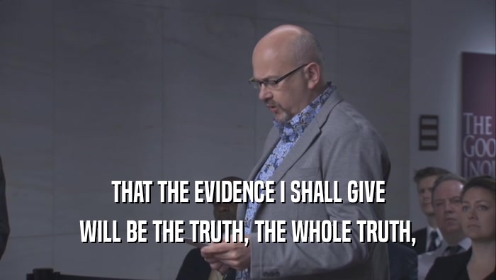 THAT THE EVIDENCE I SHALL GIVE WILL BE THE TRUTH, THE WHOLE TRUTH, 