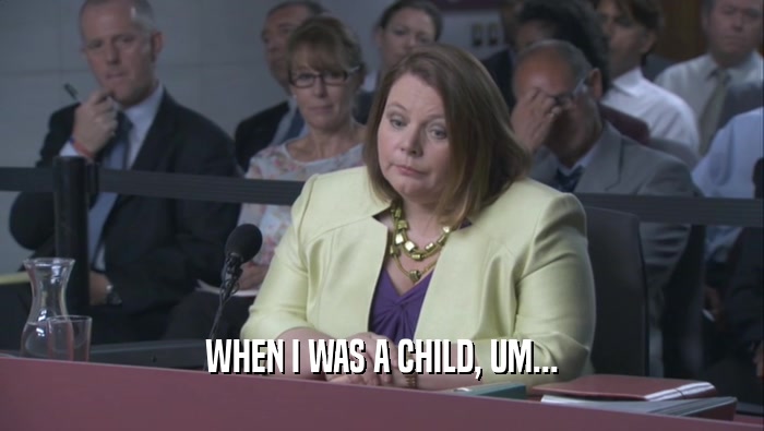 WHEN I WAS A CHILD, UM...  
