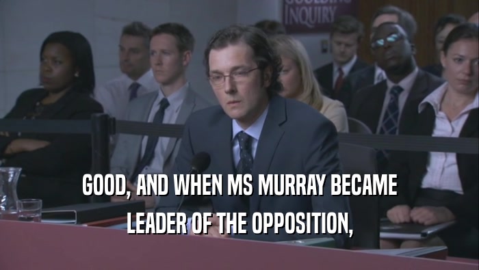 GOOD, AND WHEN MS MURRAY BECAME LEADER OF THE OPPOSITION, 