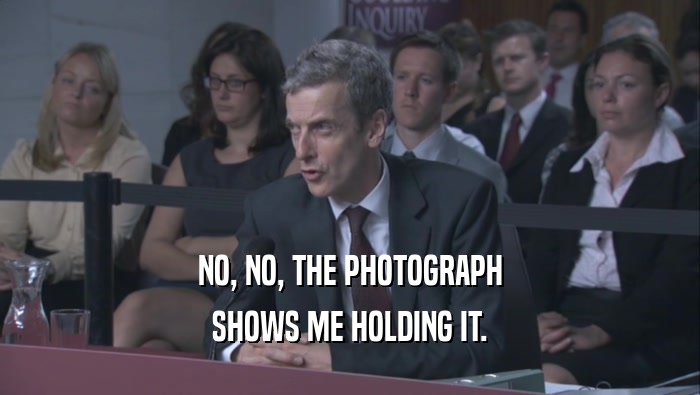 NO, NO, THE PHOTOGRAPH SHOWS ME HOLDING IT. 