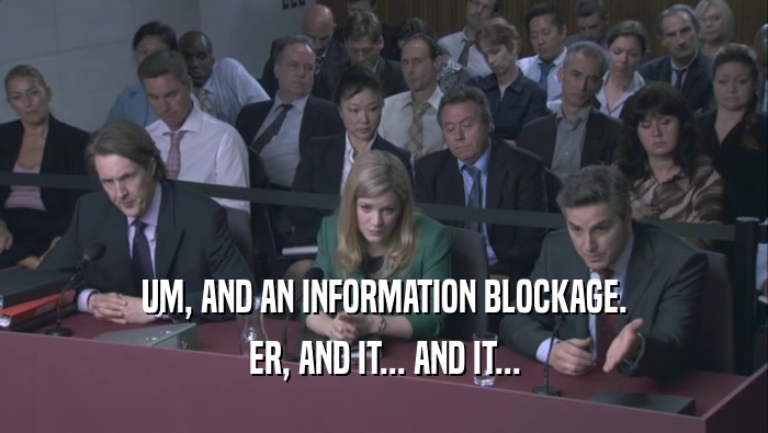UM, AND AN INFORMATION BLOCKAGE. ER, AND IT... AND IT... 