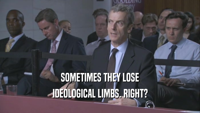 SOMETIMES THEY LOSE IDEOLOGICAL LIMBS. RIGHT? 