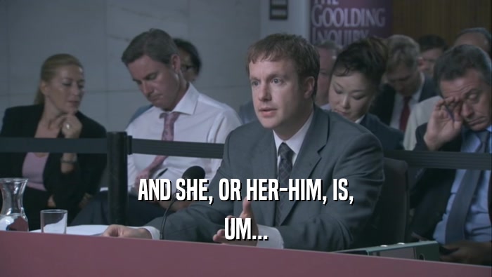 AND SHE, OR HER-HIM, IS, UM... 