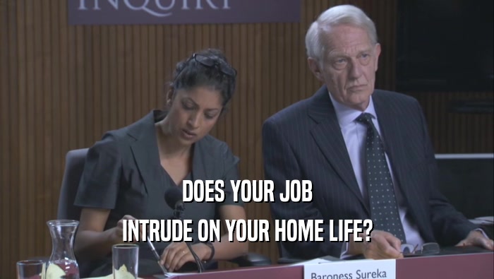 DOES YOUR JOB INTRUDE ON YOUR HOME LIFE? 