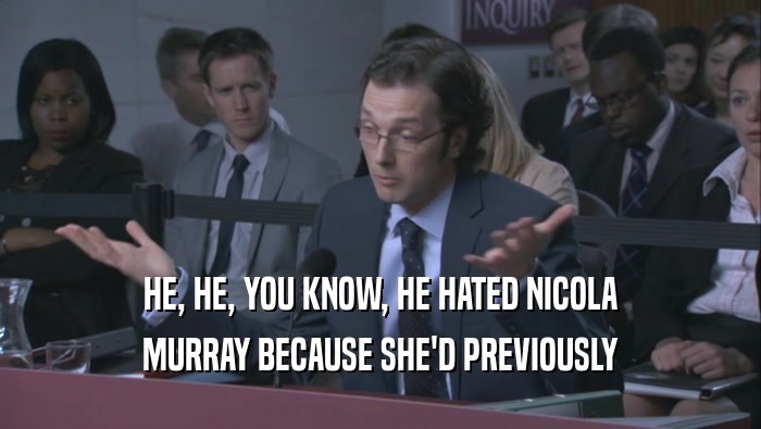 HE, HE, YOU KNOW, HE HATED NICOLA MURRAY BECAUSE SHE'D PREVIOUSLY 