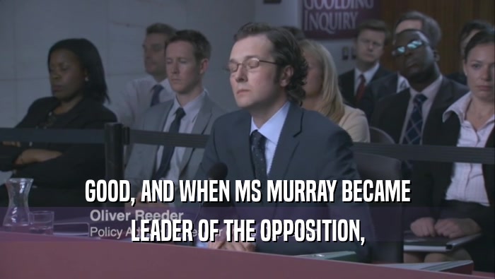 GOOD, AND WHEN MS MURRAY BECAME LEADER OF THE OPPOSITION, 