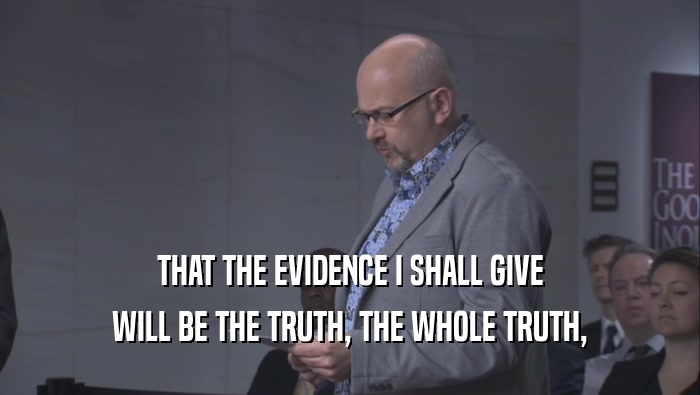 THAT THE EVIDENCE I SHALL GIVE WILL BE THE TRUTH, THE WHOLE TRUTH, 