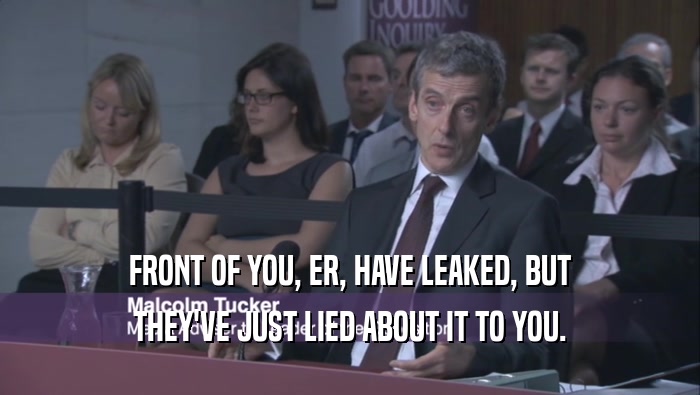 FRONT OF YOU, ER, HAVE LEAKED, BUT THEY'VE JUST LIED ABOUT IT TO YOU. 