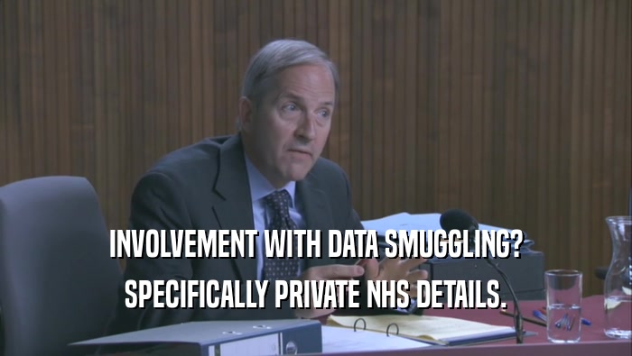 INVOLVEMENT WITH DATA SMUGGLING?
 SPECIFICALLY PRIVATE NHS DETAILS.
 