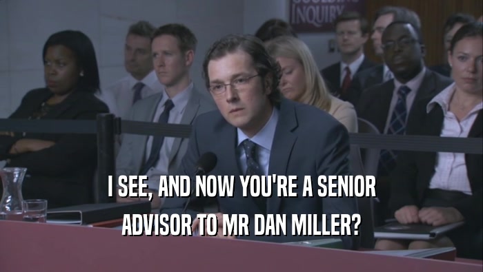 I SEE, AND NOW YOU'RE A SENIOR ADVISOR TO MR DAN MILLER? 