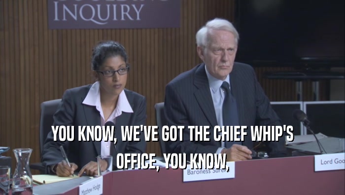 YOU KNOW, WE'VE GOT THE CHIEF WHIP'S OFFICE, YOU KNOW, 
