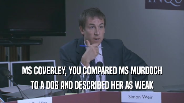 MS COVERLEY, YOU COMPARED MS MURDOCH TO A DOG AND DESCRIBED HER AS WEAK 