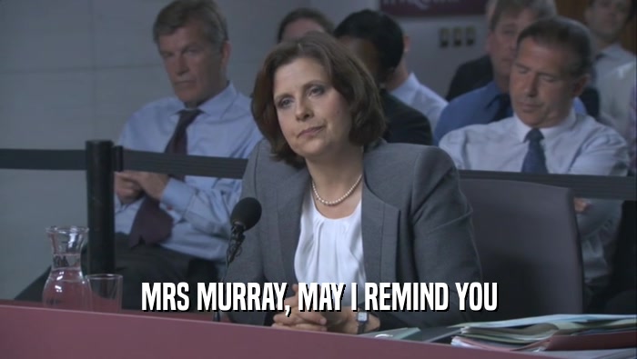 MRS MURRAY, MAY I REMIND YOU  