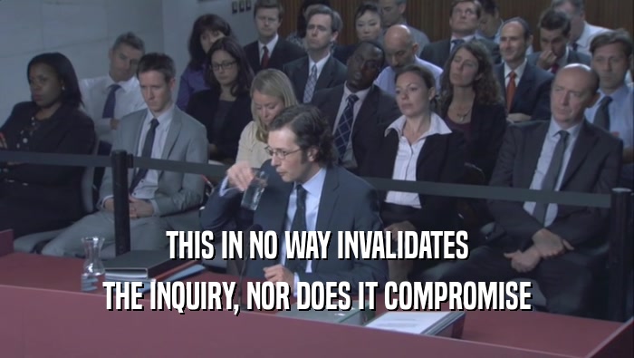 THIS IN NO WAY INVALIDATES THE INQUIRY, NOR DOES IT COMPROMISE 