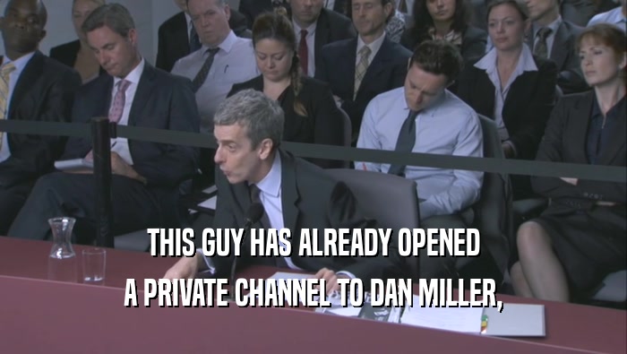THIS GUY HAS ALREADY OPENED
 A PRIVATE CHANNEL TO DAN MILLER,
 