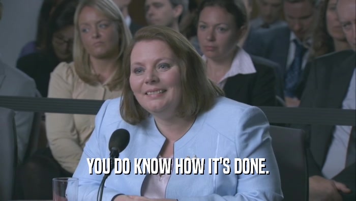 YOU DO KNOW HOW IT'S DONE.  