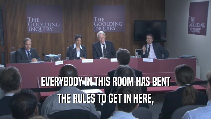 EVERYBODY IN THIS ROOM HAS BENT THE RULES TO GET IN HERE, 
