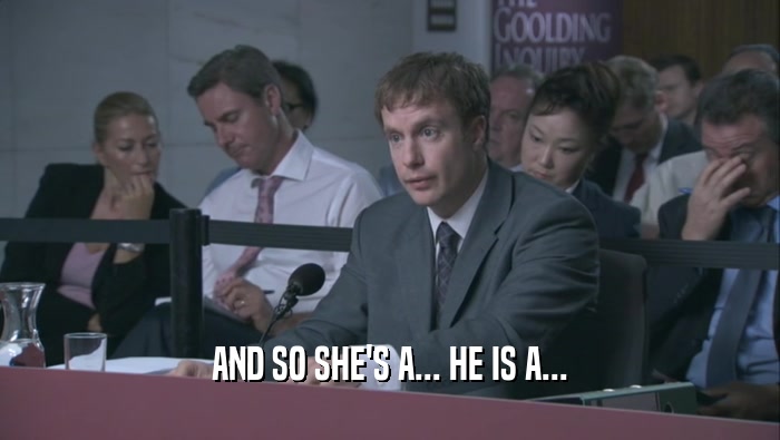 AND SO SHE'S A... HE IS A...  