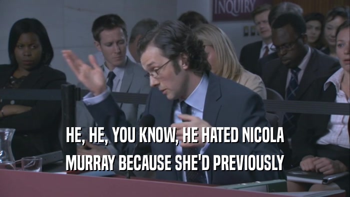 HE, HE, YOU KNOW, HE HATED NICOLA MURRAY BECAUSE SHE'D PREVIOUSLY 