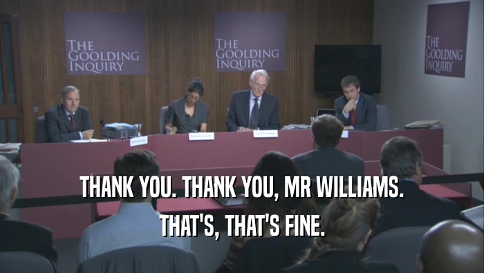 THANK YOU. THANK YOU, MR WILLIAMS.
 THAT'S, THAT'S FINE.
 