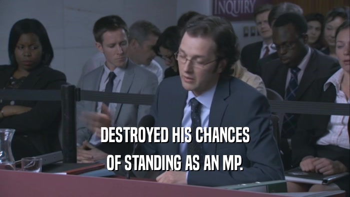 DESTROYED HIS CHANCES OF STANDING AS AN MP. 