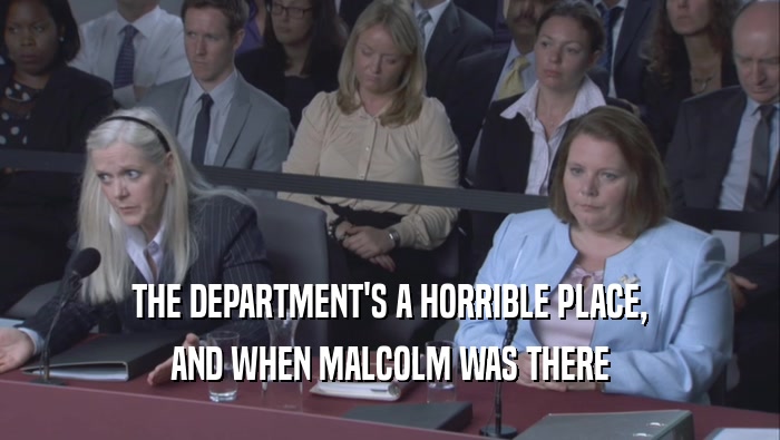 THE DEPARTMENT'S A HORRIBLE PLACE, AND WHEN MALCOLM WAS THERE 