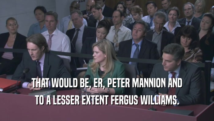 THAT WOULD BE, ER, PETER MANNION AND TO A LESSER EXTENT FERGUS WILLIAMS. 