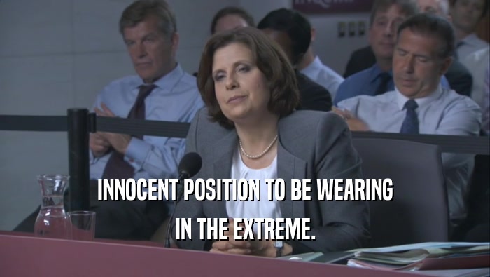 INNOCENT POSITION TO BE WEARING IN THE EXTREME. 