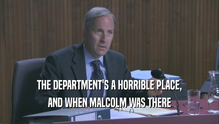 THE DEPARTMENT'S A HORRIBLE PLACE, AND WHEN MALCOLM WAS THERE 