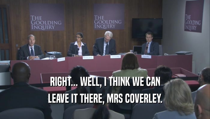 RIGHT... WELL, I THINK WE CAN LEAVE IT THERE, MRS COVERLEY. 