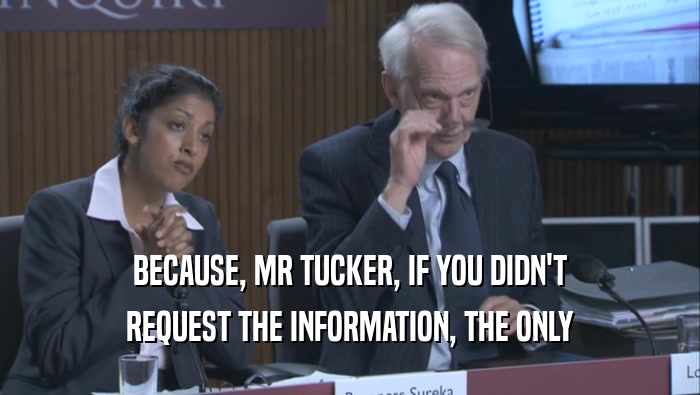 BECAUSE, MR TUCKER, IF YOU DIDN'T
 REQUEST THE INFORMATION, THE ONLY
 