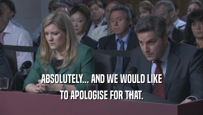 ABSOLUTELY... AND WE WOULD LIKE TO APOLOGISE FOR THAT. 