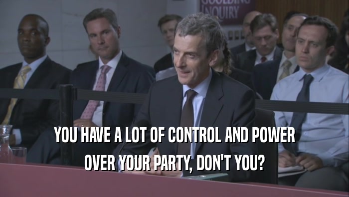 YOU HAVE A LOT OF CONTROL AND POWER
 OVER YOUR PARTY, DON'T YOU?
 