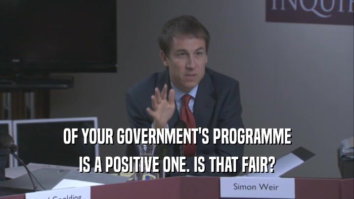 OF YOUR GOVERNMENT'S PROGRAMME IS A POSITIVE ONE. IS THAT FAIR? 