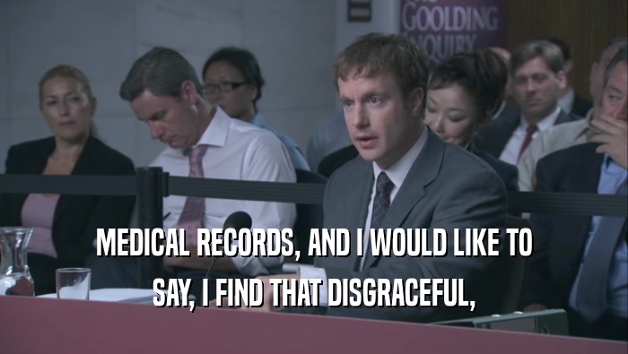 MEDICAL RECORDS, AND I WOULD LIKE TO SAY, I FIND THAT DISGRACEFUL, 