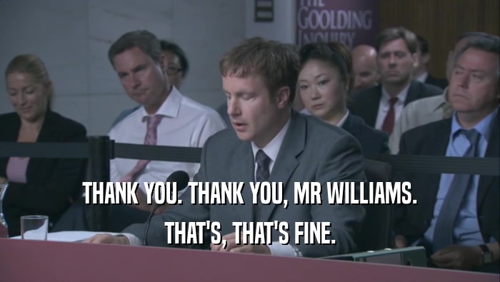THANK YOU. THANK YOU, MR WILLIAMS.
 THAT'S, THAT'S FINE.
 