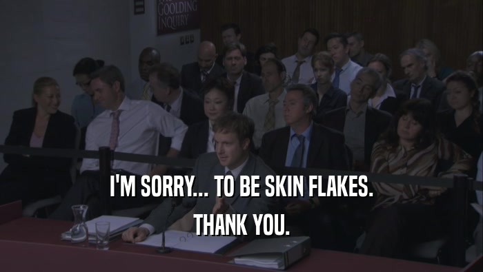 I'M SORRY... TO BE SKIN FLAKES. THANK YOU. 