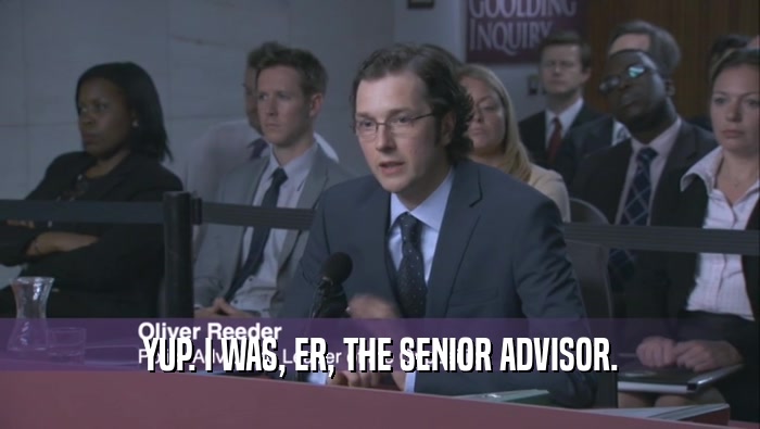YUP. I WAS, ER, THE SENIOR ADVISOR.  