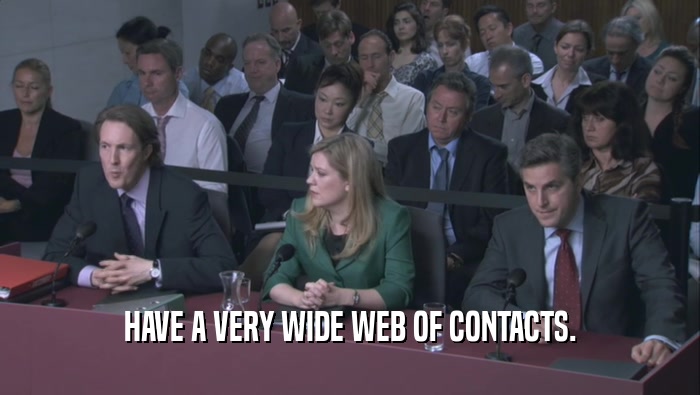 HAVE A VERY WIDE WEB OF CONTACTS.  