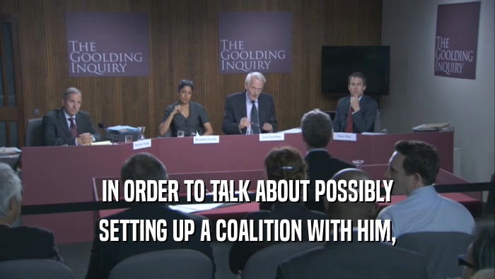 IN ORDER TO TALK ABOUT POSSIBLY SETTING UP A COALITION WITH HIM, 