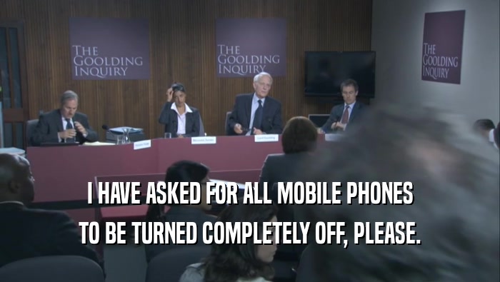 I HAVE ASKED FOR ALL MOBILE PHONES TO BE TURNED COMPLETELY OFF, PLEASE. 
