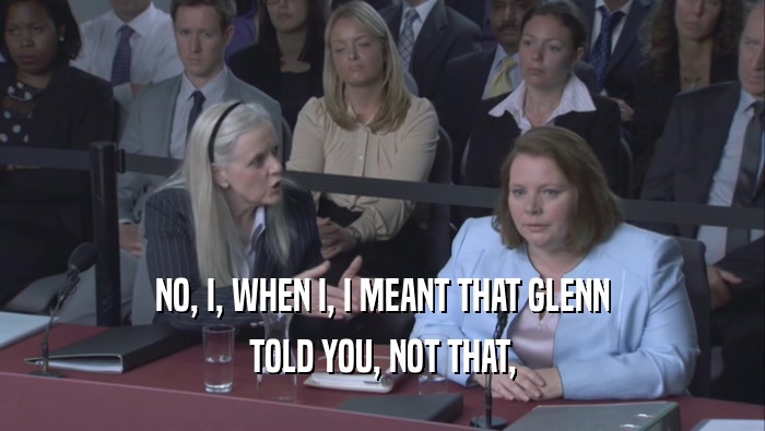 NO, I, WHEN I, I MEANT THAT GLENN TOLD YOU, NOT THAT, 