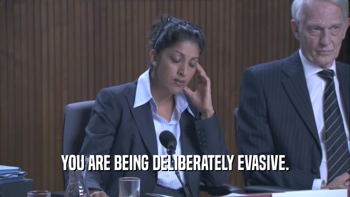 YOU ARE BEING DELIBERATELY EVASIVE.  