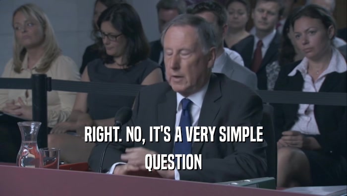 RIGHT. NO, IT'S A VERY SIMPLE QUESTION 