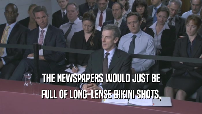 THE NEWSPAPERS WOULD JUST BE FULL OF LONG-LENSE BIKINI SHOTS, 