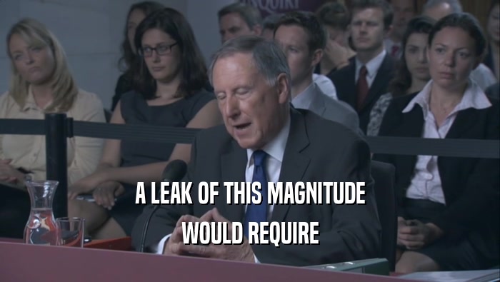A LEAK OF THIS MAGNITUDE WOULD REQUIRE 