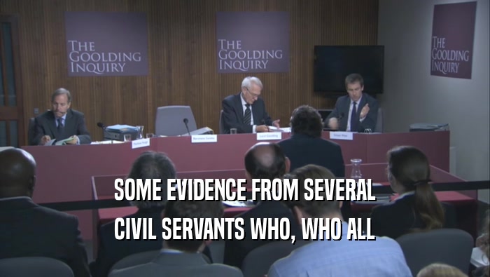 SOME EVIDENCE FROM SEVERAL CIVIL SERVANTS WHO, WHO ALL 