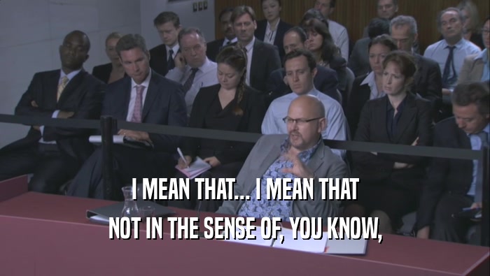 I MEAN THAT... I MEAN THAT NOT IN THE SENSE OF, YOU KNOW, 