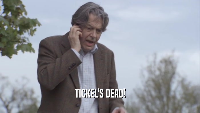 TICKEL'S DEAD!  